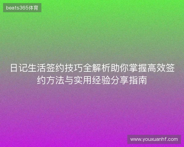 日记生活签约技巧全解析助你掌握高效签约方法与实用经验分享指南 日记生活签约技巧全解析助你掌握高效签约方法与实用经验分享指南